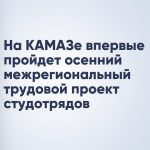 На КАМАЗе впервые пройдет осенний межрегиональный трудовой проект студотрядов