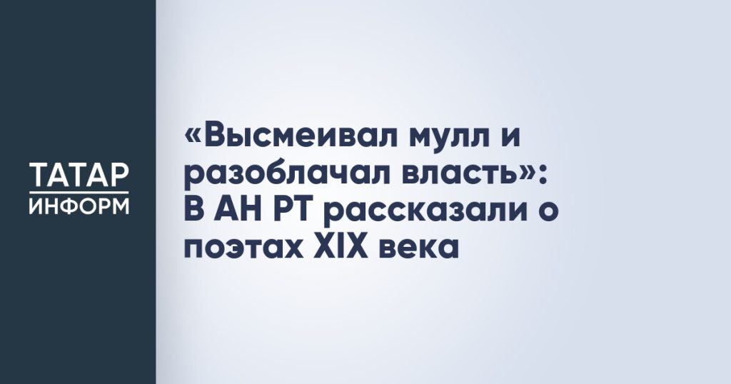 «Высмеивал мулл и разоблачал власть»: В АН РТ рассказали о поэтах XIX века