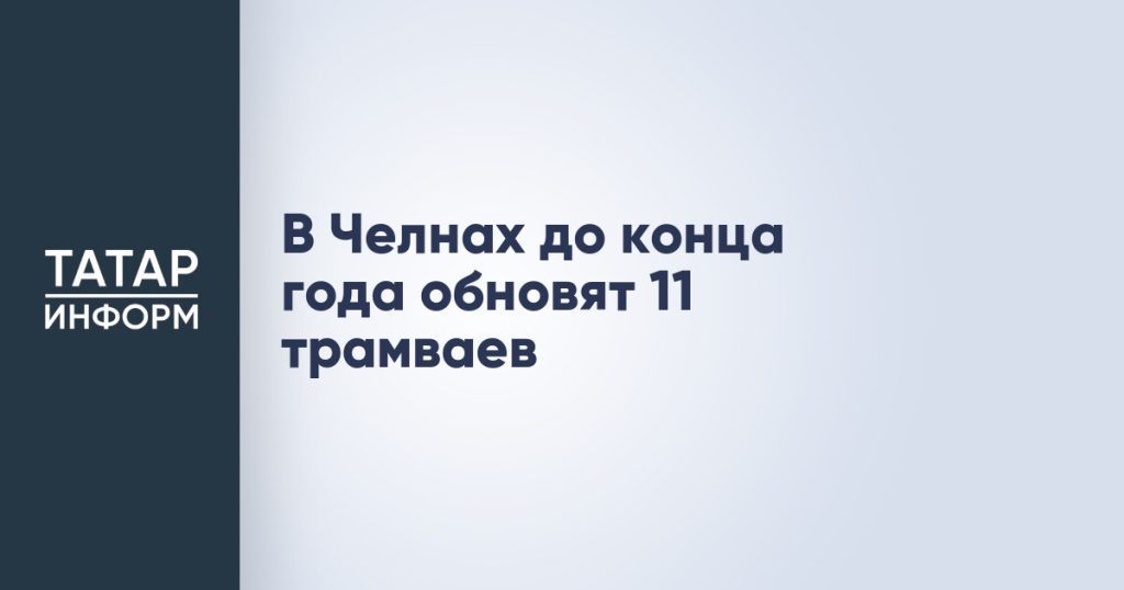 В Челнах до конца года обновят 11 трамваев