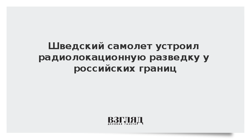 Шведский самолет устроил радиолокационную разведку у российских границ