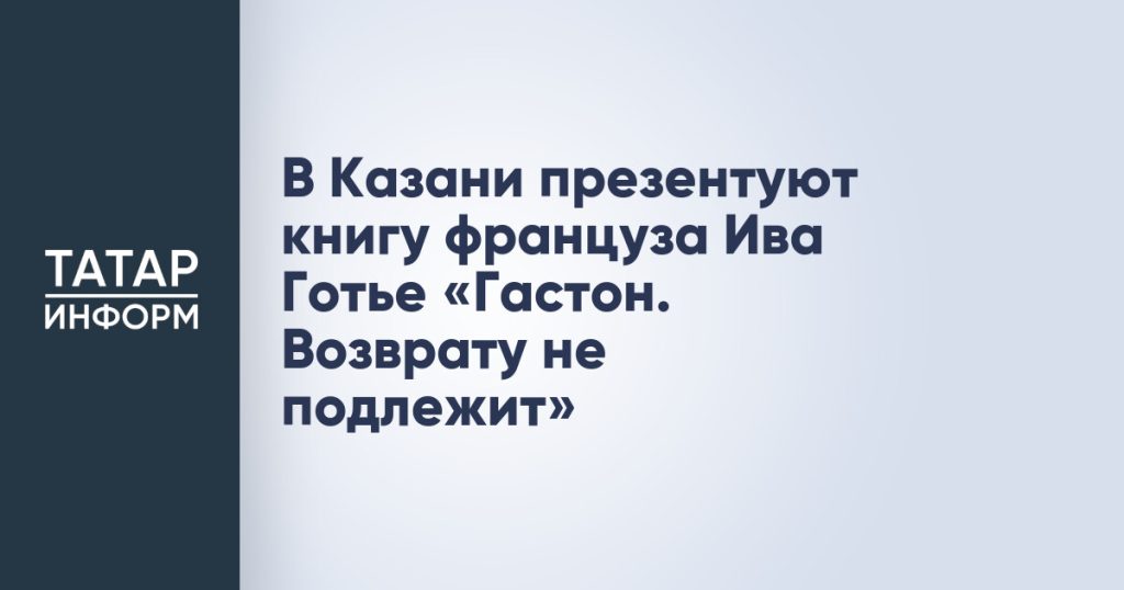 В Казани презентуют книгу француза Ива Готье «Гастон. Возврату не подлежит»