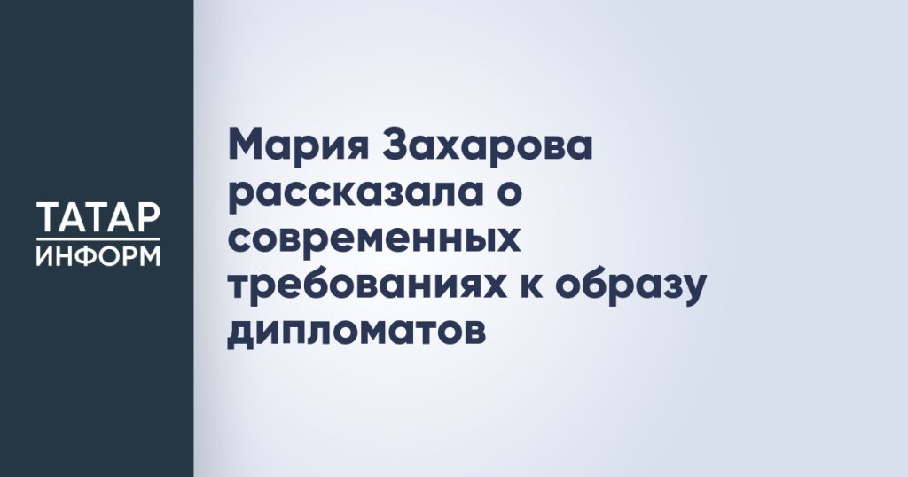 Мария Захарова рассказала о современных требованиях к образу дипломатов