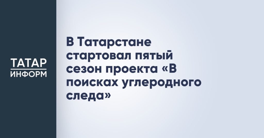 В Татарстане стартовал пятый сезон проекта «В поисках углеродного следа»