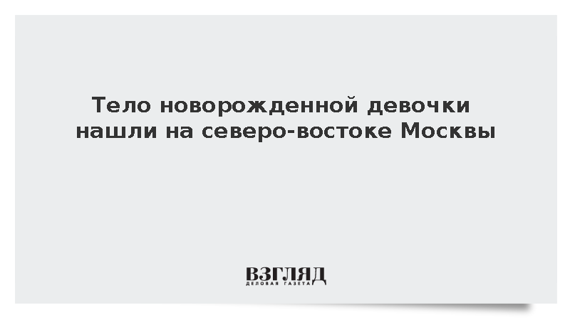 Тело новорожденной девочки нашли на северо-востоке Москвы