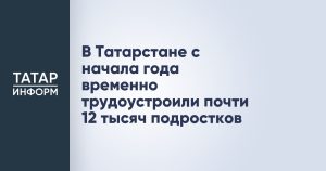 В Татарстане с начала года временно трудоустроили почти 12 тысяч подростков