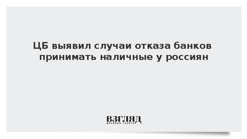 ЦБ выявил случаи отказа банков принимать наличные у россиян
