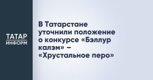 В Татарстане уточнили положение о конкурсе «Бэллур калэм» – «Хрустальное перо»