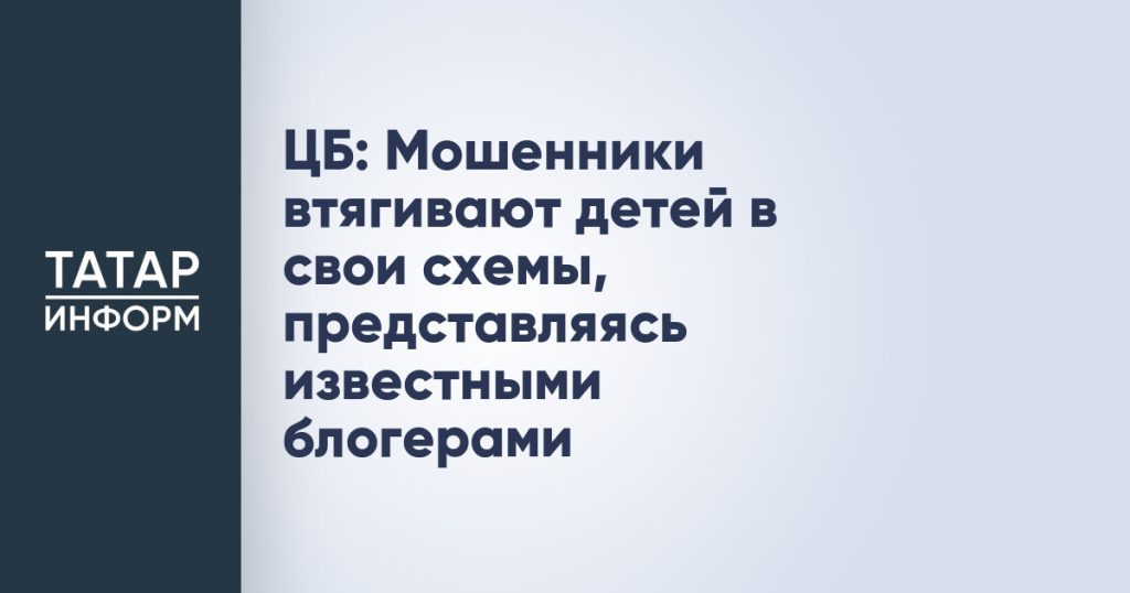 ЦБ: Мошенники втягивают детей в свои схемы, представляясь известными блогерами