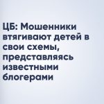 ЦБ: Мошенники втягивают детей в свои схемы, представляясь известными блогерами