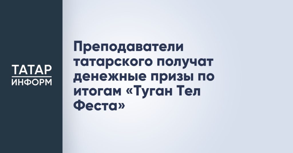 Преподаватели татарского получат денежные призы по итогам «Туган Тел Феста»