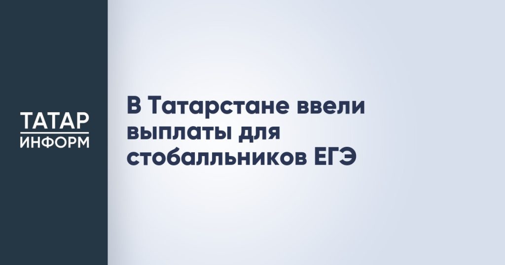 В Татарстане ввели выплаты для стобалльников ЕГЭ