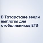 В Татарстане ввели выплаты для стобалльников ЕГЭ