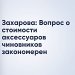 Захарова: Вопрос о стоимости аксессуаров чиновников закономерен
