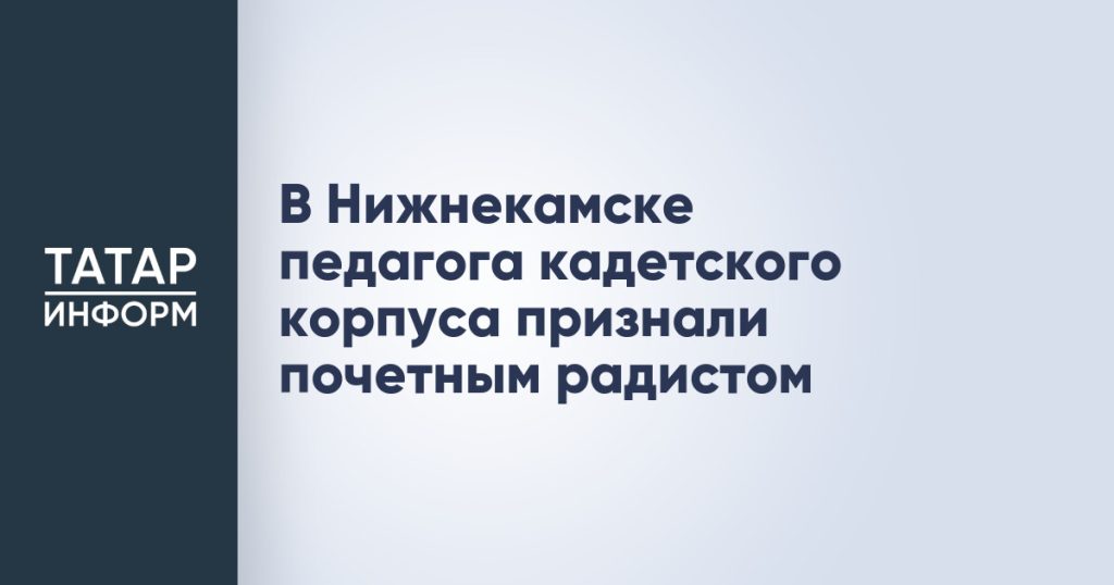 В Нижнекамске педагога кадетского корпуса признали почетным радистом