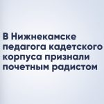 В Нижнекамске педагога кадетского корпуса признали почетным радистом
