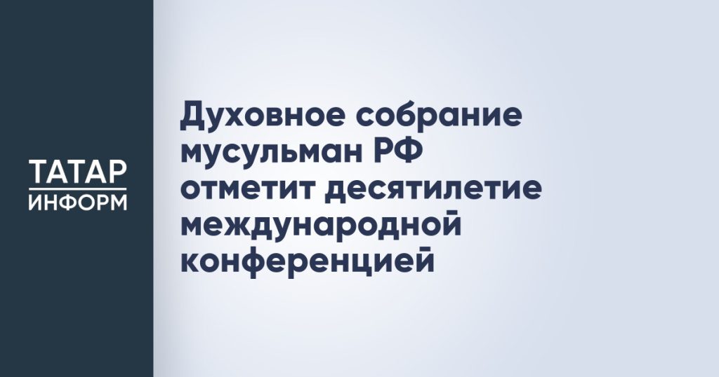 Духовное собрание мусульман РФ отметит десятилетие международной конференцией