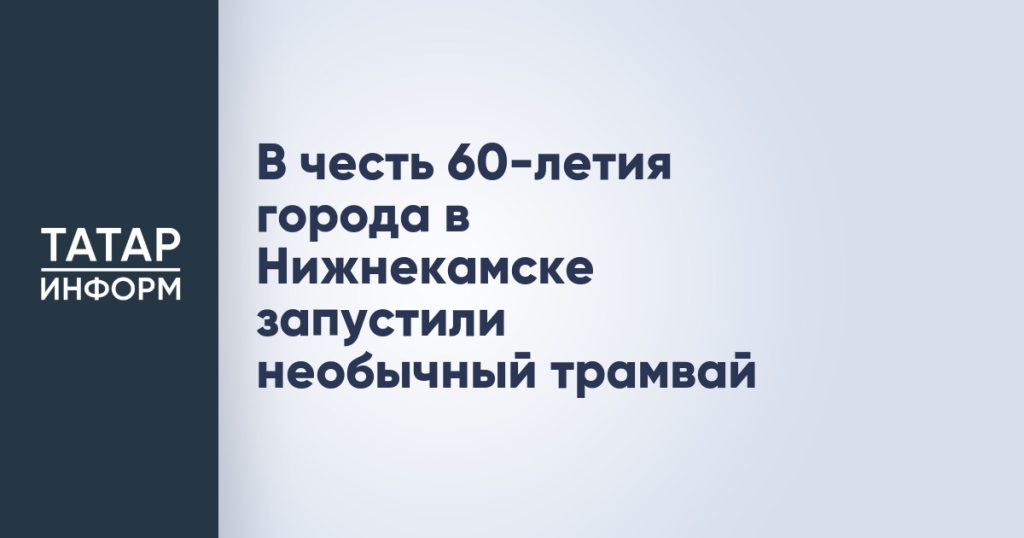 В честь 60-летия города в Нижнекамске запустили необычный трамвай