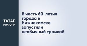 В честь 60-летия города в Нижнекамске запустили необычный трамвай