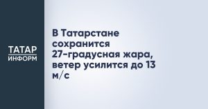 В Татарстане сохранится 27-градусная жара, ветер усилится до 13 м/c