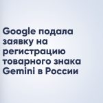 Google подала заявку на регистрацию товарного знака Gemini в России