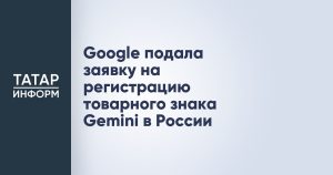 Google подала заявку на регистрацию товарного знака Gemini в России