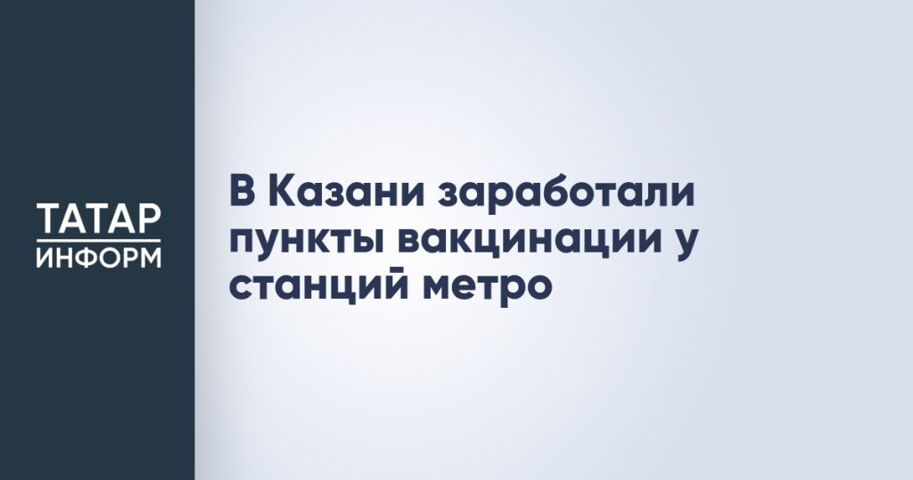 В Казани заработали пункты вакцинации у станций метро