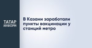 В Казани заработали пункты вакцинации у станций метро