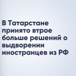 В Татарстане принято втрое больше решений о выдворении иностранцев из РФ
