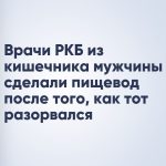 Врачи РКБ из кишечника мужчины сделали пищевод после того, как тот разорвался