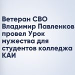 Ветеран СВО Владимир Павленков провел Урок мужества для студентов колледжа КАИ