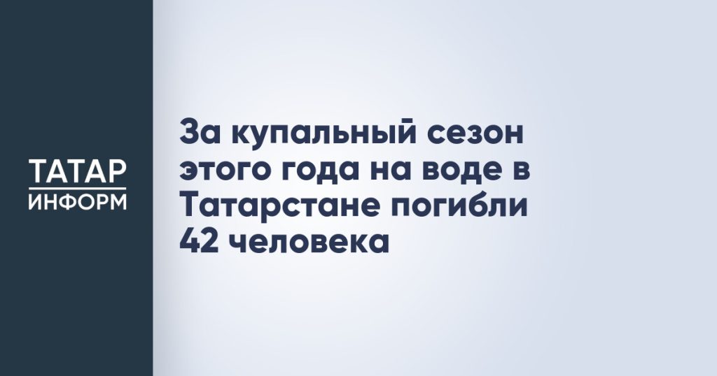 За купальный сезон этого года на воде в Татарстане погибли 42 человека