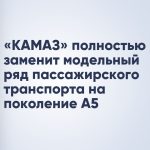 «КАМАЗ» полностью заменит модельный ряд пассажирского транспорта на поколение А5