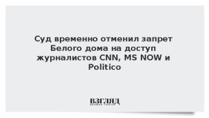 Суд временно отменил запрет Белого дома на доступ журналистов CNN, MS NOW и Politico