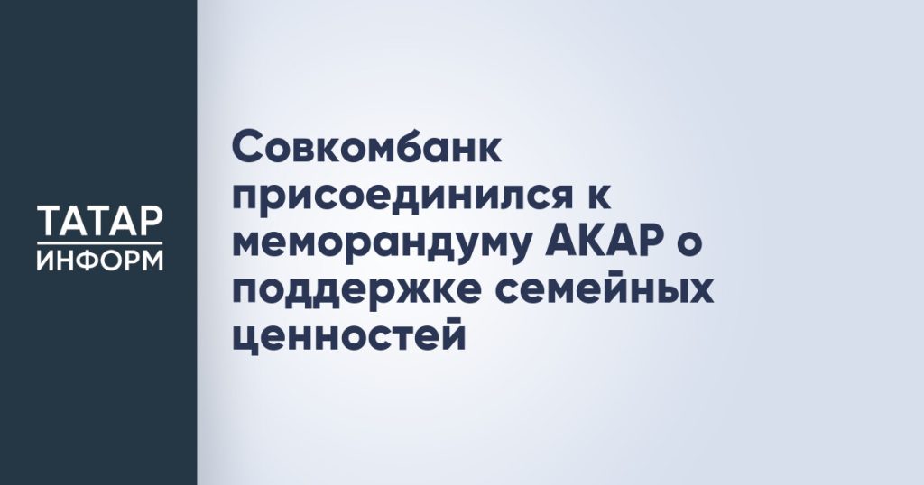 Совкомбанк присоединился к меморандуму АКАР о поддержке семейных ценностей