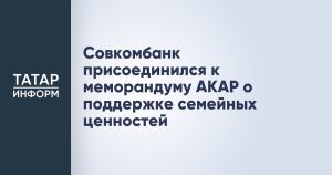 Совкомбанк присоединился к меморандуму АКАР о поддержке семейных ценностей