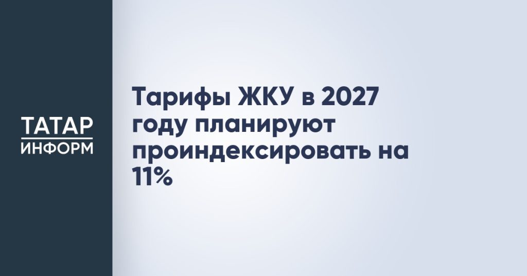 Тарифы ЖКУ в 2027 году планируют проиндексировать на 11%