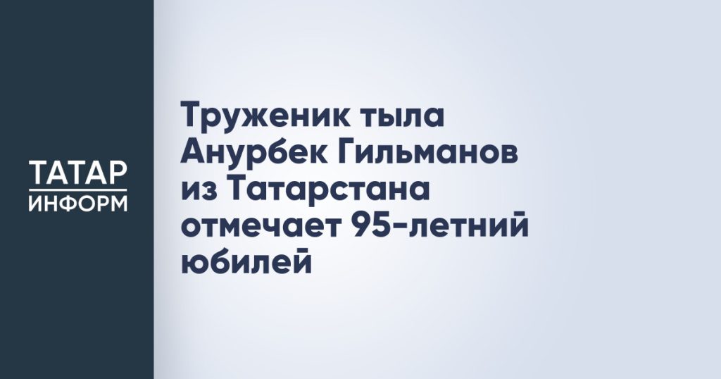 Труженик тыла Анурбек Гильманов из Татарстана отмечает 95-летний юбилей