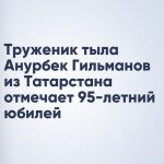 Труженик тыла Анурбек Гильманов из Татарстана отмечает 95-летний юбилей