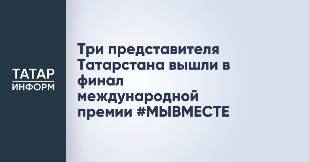 Три представителя Татарстана вышли в финал международной премии #МЫВМЕСТЕ