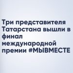 Три представителя Татарстана вышли в финал международной премии #МЫВМЕСТЕ