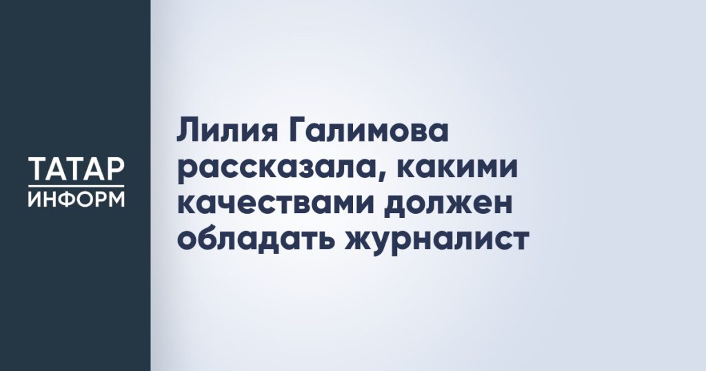 Лилия Галимова рассказала, какими качествами должен обладать журналист
