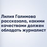 Лилия Галимова рассказала, какими качествами должен обладать журналист