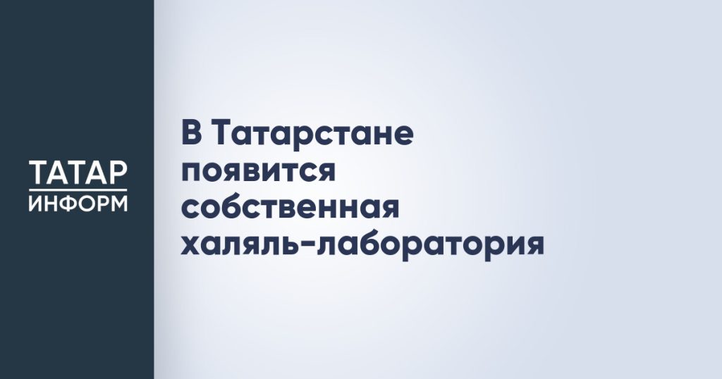 В Татарстане появится собственная халяль-лаборатория