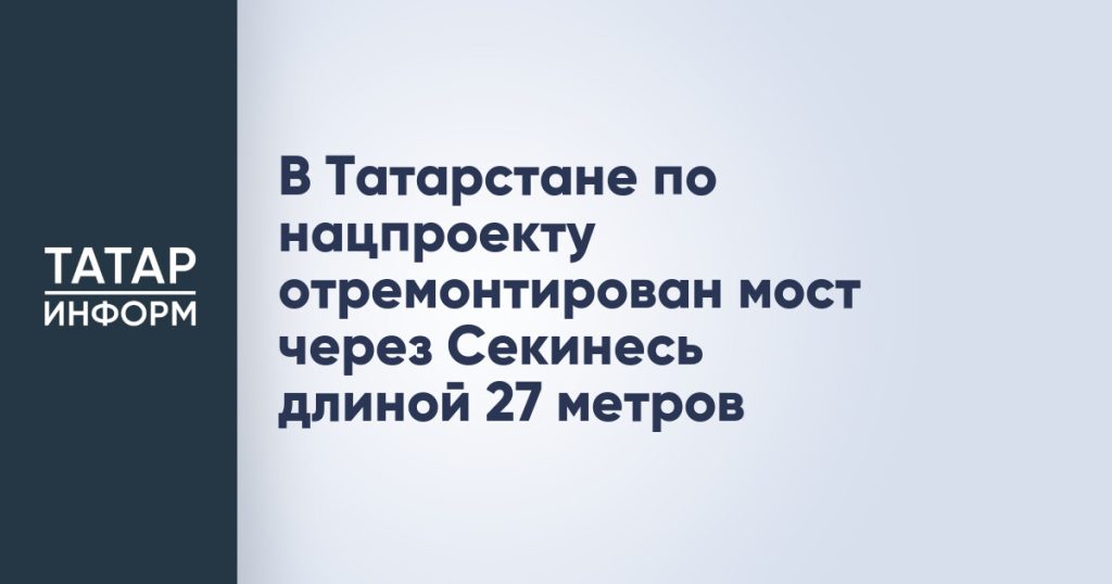 В Татарстане по нацпроекту отремонтирован мост через Секинесь длиной 27 метров
