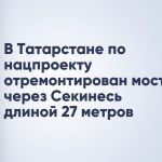 В Татарстане по нацпроекту отремонтирован мост через Секинесь длиной 27 метров