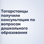 Татарстанцы получили консультации по вопросам дошкольного образования