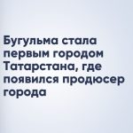 Бугульма стала первым городом Татарстана, где появился продюсер города