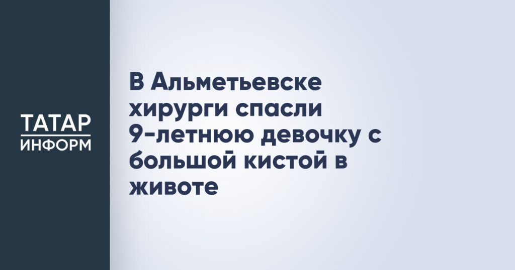 В Альметьевске хирурги спасли 9-летнюю девочку с большой кистой в животе