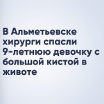 В Альметьевске хирурги спасли 9-летнюю девочку с большой кистой в животе