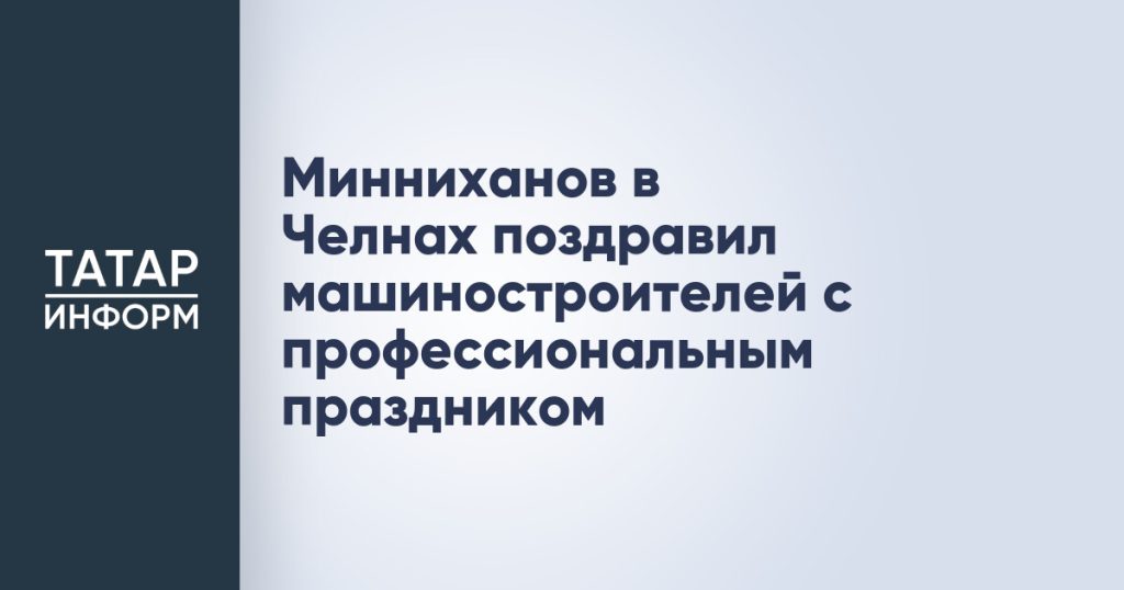 Минниханов в Челнах поздравил машиностроителей с профессиональным праздником